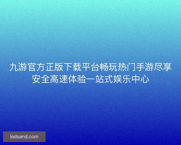 九游官方正版下载平台畅玩热门手游尽享安全高速体验一站式娱乐中心