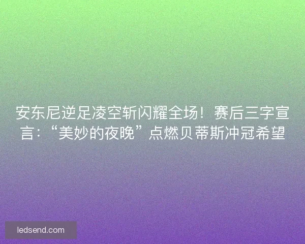 安东尼逆足凌空斩闪耀全场！赛后三字宣言：“美妙的夜晚” 点燃贝蒂斯冲冠希望