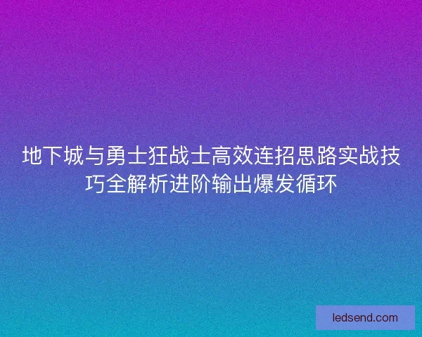 地下城与勇士狂战士高效连招思路实战技巧全解析进阶输出爆发循环