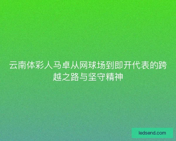 云南体彩人马卓从网球场到即开代表的跨越之路与坚守精神