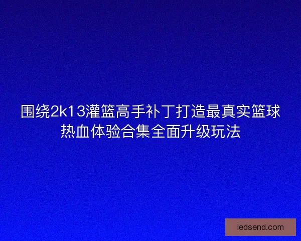 围绕2k13灌篮高手补丁打造最真实篮球热血体验合集全面升级玩法