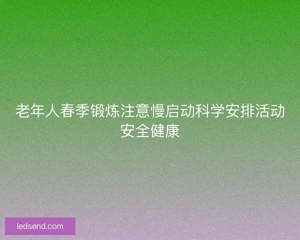 老年人春季锻炼注意慢启动科学安排活动安全健康