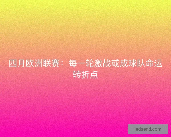 四月欧洲联赛：每一轮激战或成球队命运转折点