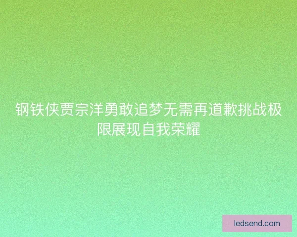 钢铁侠贾宗洋勇敢追梦无需再道歉挑战极限展现自我荣耀